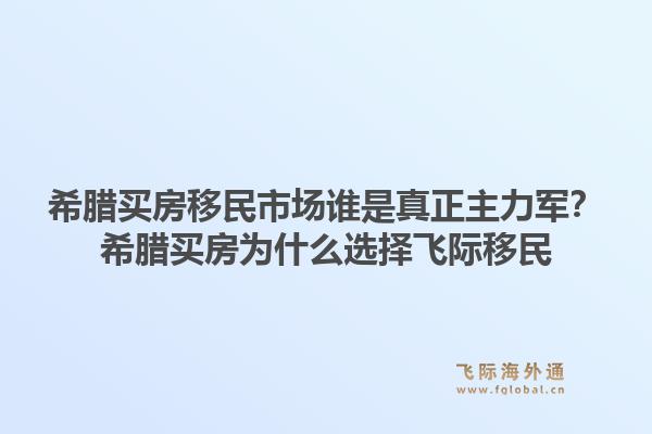 希腊买房移民市场谁是真正主力军？希腊买房为什么选择飞际移民