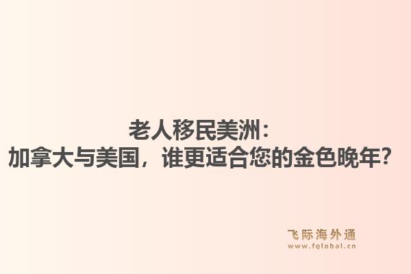 老人移民美洲：加拿大与美国，谁更适合您的金色晚年？