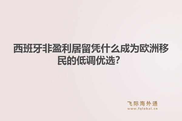 西班牙非盈利居留凭什么成为欧洲移民的低调优选？