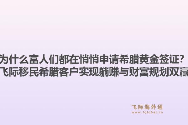为什么富人们都在悄悄申请希腊黄金签证？飞际移民希腊客户实现躺赚与财富规划双赢