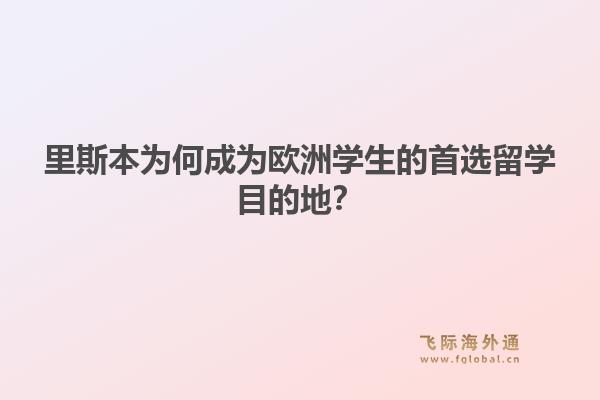 里斯本为何成为欧洲学生的首选留学目的地？