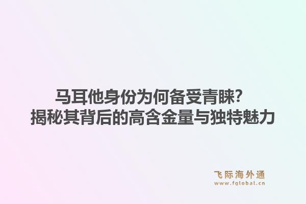 马耳他身份为何备受青睐？揭秘其背后的高含金量与独特魅力