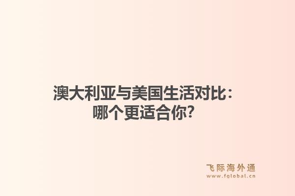 澳大利亚与美国生活对比：哪个更适合你？