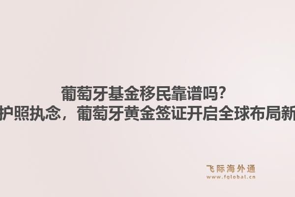 葡萄牙基金移民靠谱吗？放弃护照执念，葡萄牙黄金签证开启全球布局新玩法