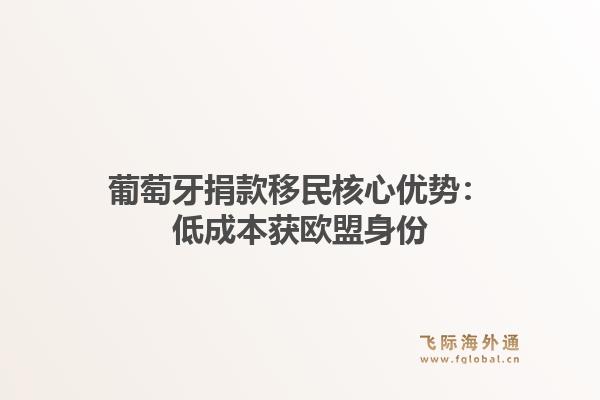 葡萄牙捐款移民核心优势：低成本获欧盟身份