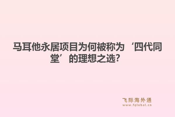 马耳他永居项目为何被称为‘四代同堂’的理想之选？
