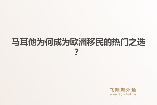马耳他为何成为欧洲移民的热门之选？1.jpg