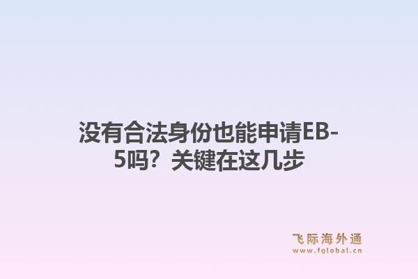 没有合法身份也能申请EB-5吗？关键在这几步