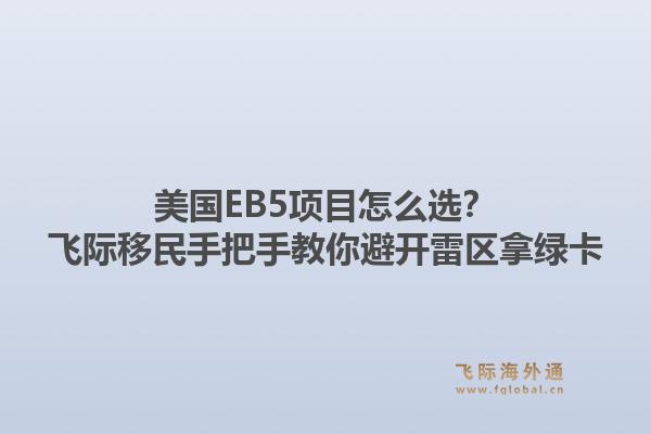 美国EB5项目怎么选？飞际移民手把手教你避开雷区拿绿卡1.jpg