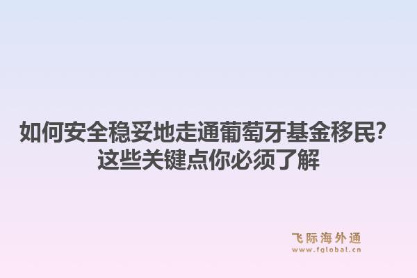 如何安全稳妥地走通葡萄牙基金移民？这些关键点你必须了解