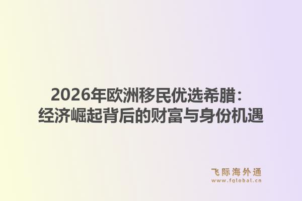2026年欧洲移民优选希腊：经济崛起背后的财富与身份机遇1.jpg