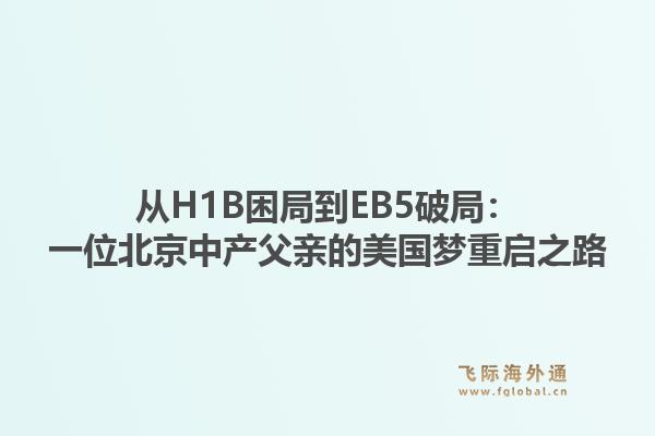 从H1B困局到EB5破局：一位北京中产父亲的美国梦重启之路