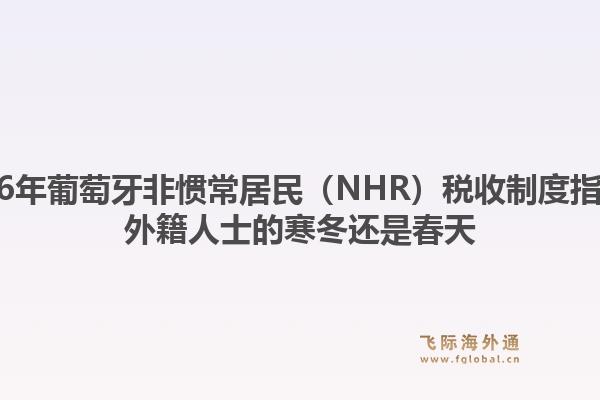 2026年葡萄牙非惯常居民（NHR）税收制度指南，外籍人士的寒冬还是春天