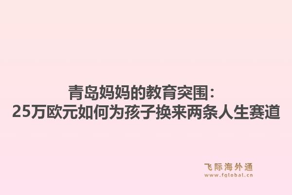 青岛妈妈的教育突围：25万欧元如何为孩子换来两条人生赛道