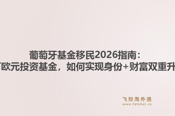 葡萄牙基金移民2026指南：50万欧元投资基金，如何实现身份+财富双重升级？