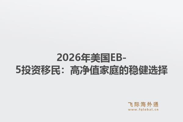 2026年美国EB-5投资移民:高净值家庭的稳健选择1.jpg