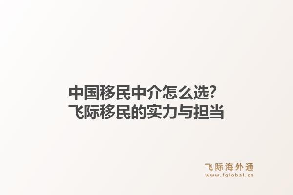 中国移民中介怎么选？飞际移民的实力与担当