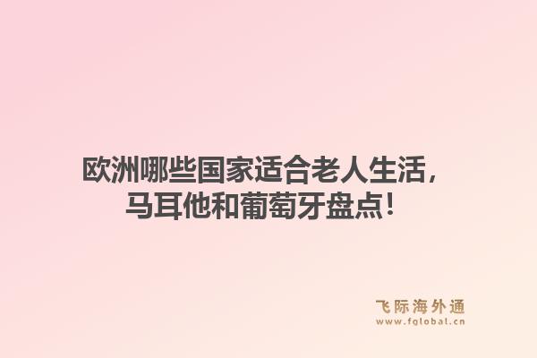 欧洲哪些国家适合老人生活，马耳他和葡萄牙盘点！