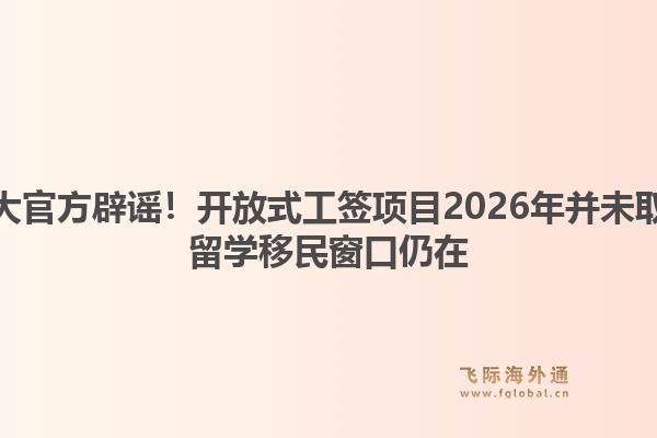 加拿大官方辟谣！开放式工签项目2026年并未取消，留学移民窗口仍在