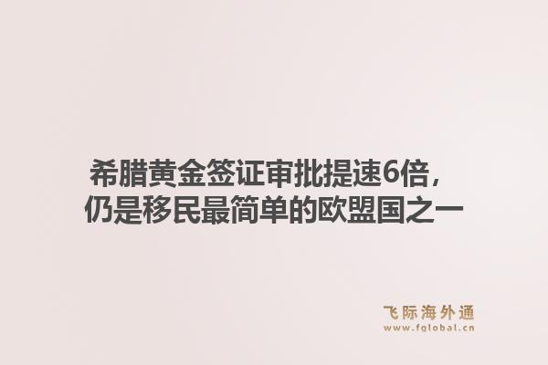 希腊黄金签证审批提速6倍，仍是移民最简单的欧盟国之一