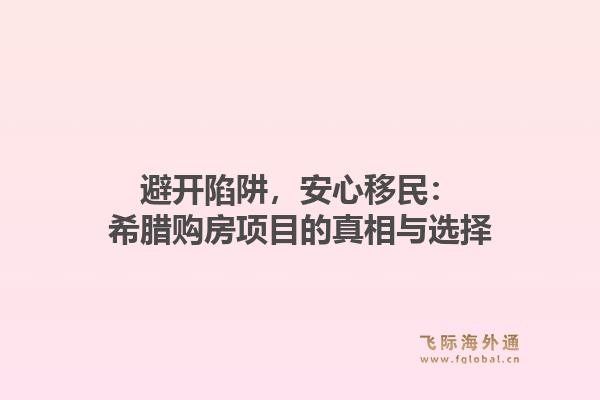 避开陷阱,安心移民:希腊购房项目的真相与选择1.jpg