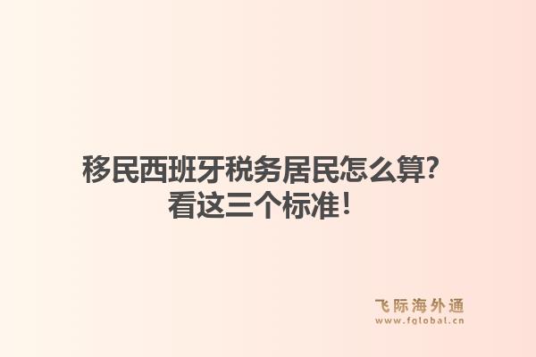 移民西班牙税务居民怎么算？看这三个标准！
