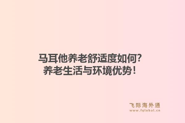 马耳他养老舒适度如何？养老生活与环境优势！